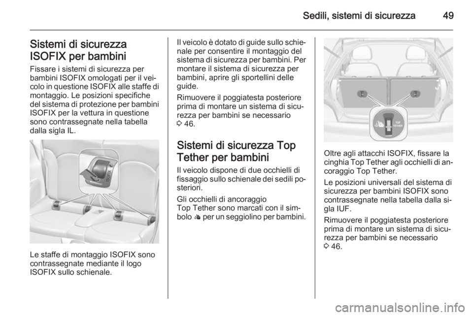 OPEL ADAM 2014 Manuale di uso e manutenzione (in Italian) Sedili, sistemi di sicurezza49Sistemi di sicurezza
ISOFIX per bambini
Fissare i sistemi di sicurezza per
bambini ISOFIX omologati per il vei‐ colo in questione ISOFIX alle staffe di
montaggio. Le p OPEL ADAM 2014 Manuale di uso e manutenzione (in Italian) Sedili, sistemi di sicurezza49Sistemi di sicurezza
ISOFIX per bambini
Fissare i sistemi di sicurezza per
bambini ISOFIX omologati per il vei‐ colo in questione ISOFIX alle staffe di
montaggio. Le p