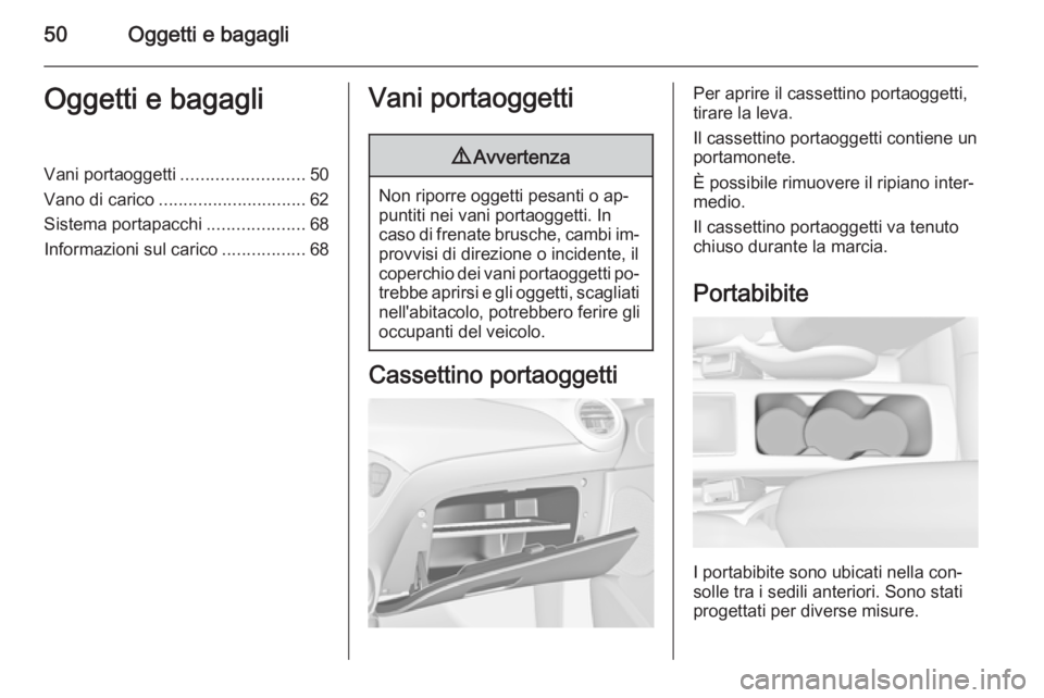 OPEL ADAM 2014 Manuale di uso e manutenzione (in Italian) 50Oggetti e bagagliOggetti e bagagliVani portaoggetti.........................50
Vano di carico .............................. 62
Sistema portapacchi ....................68
Informazioni sul carico ... OPEL ADAM 2014 Manuale di uso e manutenzione (in Italian) 50Oggetti e bagagliOggetti e bagagliVani portaoggetti.........................50
Vano di carico .............................. 62
Sistema portapacchi ....................68
Informazioni sul carico ...