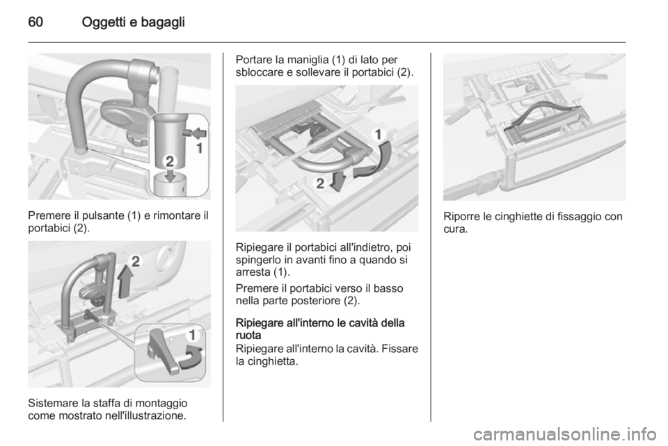OPEL ADAM 2014 Manuale di uso e manutenzione (in Italian) 60Oggetti e bagagli
Premere il pulsante (1) e rimontare il
portabici (2).
Sistemare la staffa di montaggio
come mostrato nell'illustrazione.
Portare la maniglia (1) di lato per
sbloccare e solleva OPEL ADAM 2014 Manuale di uso e manutenzione (in Italian) 60Oggetti e bagagli
Premere il pulsante (1) e rimontare il
portabici (2).
Sistemare la staffa di montaggio
come mostrato nell'illustrazione.
Portare la maniglia (1) di lato per
sbloccare e solleva