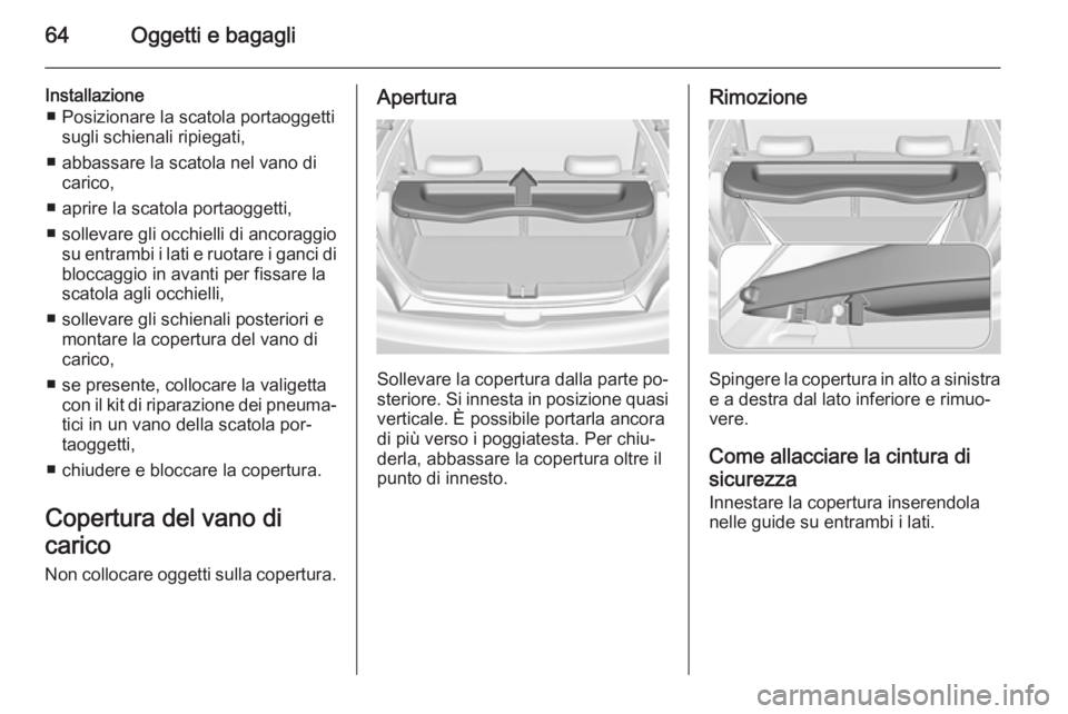 OPEL ADAM 2014 Manuale di uso e manutenzione (in Italian) 64Oggetti e bagagli
Installazione■ Posizionare la scatola portaoggetti sugli schienali ripiegati,
■ abbassare la scatola nel vano di carico,
■ aprire la scatola portaoggetti,
■ sollevare gli o OPEL ADAM 2014 Manuale di uso e manutenzione (in Italian) 64Oggetti e bagagli
Installazione■ Posizionare la scatola portaoggetti sugli schienali ripiegati,
■ abbassare la scatola nel vano di carico,
■ aprire la scatola portaoggetti,
■ sollevare gli o