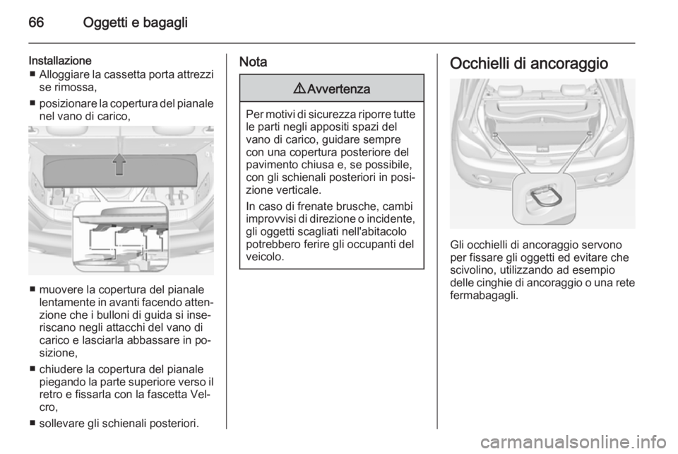 OPEL ADAM 2014 Manuale di uso e manutenzione (in Italian) 66Oggetti e bagagli
Installazione■ Alloggiare la cassetta porta attrezzi
se rimossa,
■ posizionare la copertura del pianale
nel vano di carico,
■ muovere la copertura del pianale lentamente in a OPEL ADAM 2014 Manuale di uso e manutenzione (in Italian) 66Oggetti e bagagli
Installazione■ Alloggiare la cassetta porta attrezzi
se rimossa,
■ posizionare la copertura del pianale
nel vano di carico,
■ muovere la copertura del pianale lentamente in a