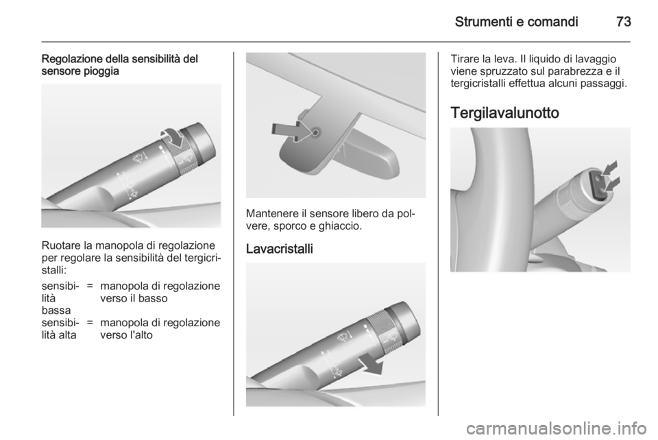 OPEL ADAM 2014 Manuale di uso e manutenzione (in Italian) Strumenti e comandi73
Regolazione della sensibilità del
sensore pioggia
Ruotare la manopola di regolazione
per regolare la sensibilità del tergicri‐ stalli:
sensibi‐
lità
bassa=manopola di rego OPEL ADAM 2014 Manuale di uso e manutenzione (in Italian) Strumenti e comandi73
Regolazione della sensibilità del
sensore pioggia
Ruotare la manopola di regolazione
per regolare la sensibilità del tergicri‐ stalli:
sensibi‐
lità
bassa=manopola di rego