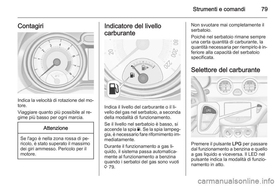 OPEL ADAM 2014 Manuale di uso e manutenzione (in Italian) Strumenti e comandi79Contagiri
Indica la velocità di rotazione del mo‐
tore.
Viaggiare quanto più possibile al re‐
gime più basso per ogni marcia.
Attenzione
Se l'ago è nella zona rossa di OPEL ADAM 2014 Manuale di uso e manutenzione (in Italian) Strumenti e comandi79Contagiri
Indica la velocità di rotazione del mo‐
tore.
Viaggiare quanto più possibile al re‐
gime più basso per ogni marcia.
Attenzione
Se l'ago è nella zona rossa di