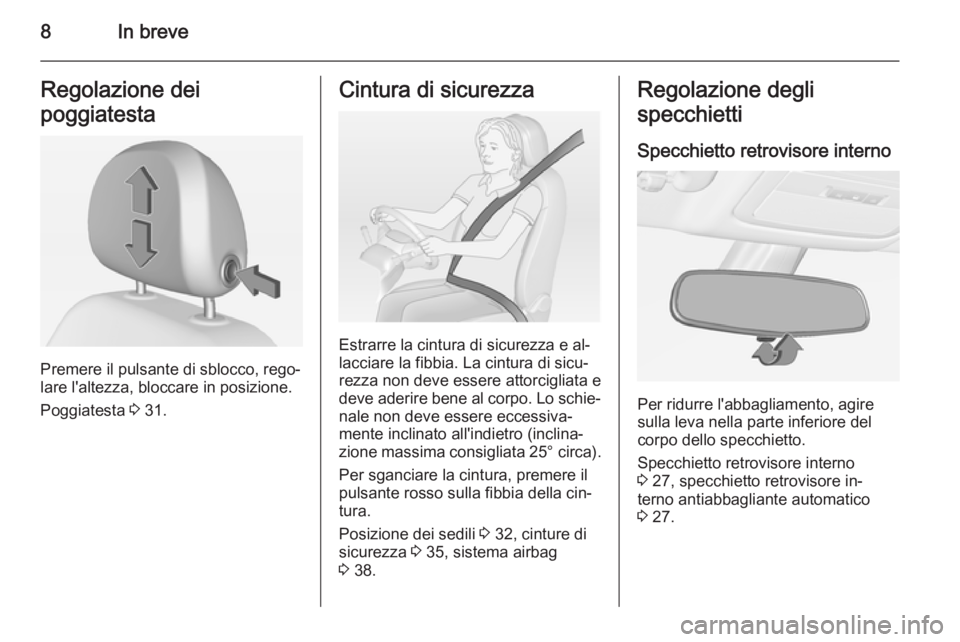 OPEL ADAM 2014  Manuale di uso e manutenzione (in Italian) 8In breveRegolazione dei
poggiatesta
Premere il pulsante di sblocco, rego‐
lare l'altezza, bloccare in posizione.
Poggiatesta  3 31.
Cintura di sicurezza
Estrarre la cintura di sicurezza e al‐