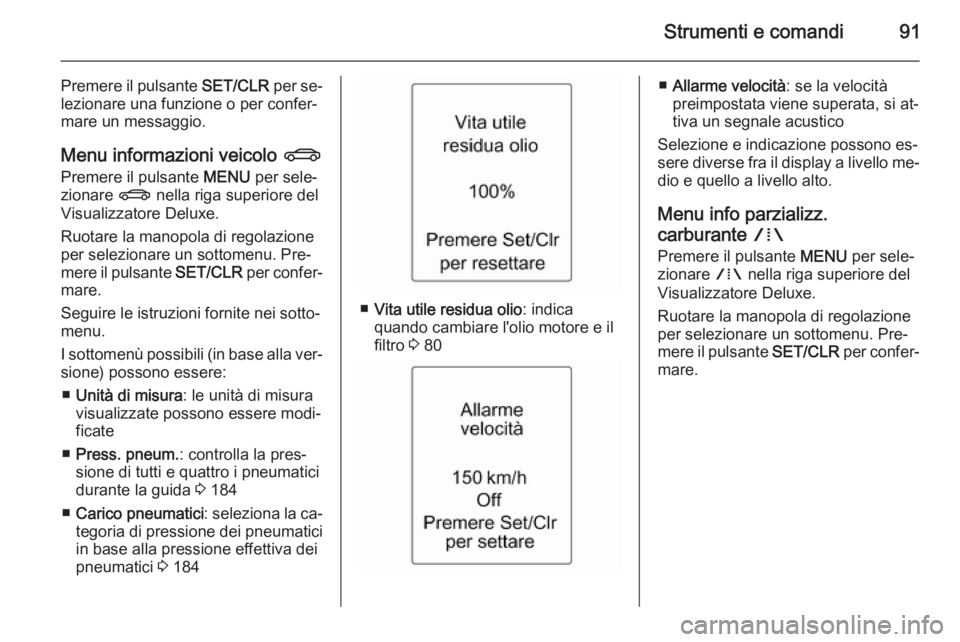 OPEL ADAM 2014  Manuale di uso e manutenzione (in Italian) Strumenti e comandi91
Premere il pulsante SET/CLR per se‐
lezionare una funzione o per confer‐
mare un messaggio.
Menu informazioni veicolo  X
Premere il pulsante  MENU per sele‐
zionare  X nell