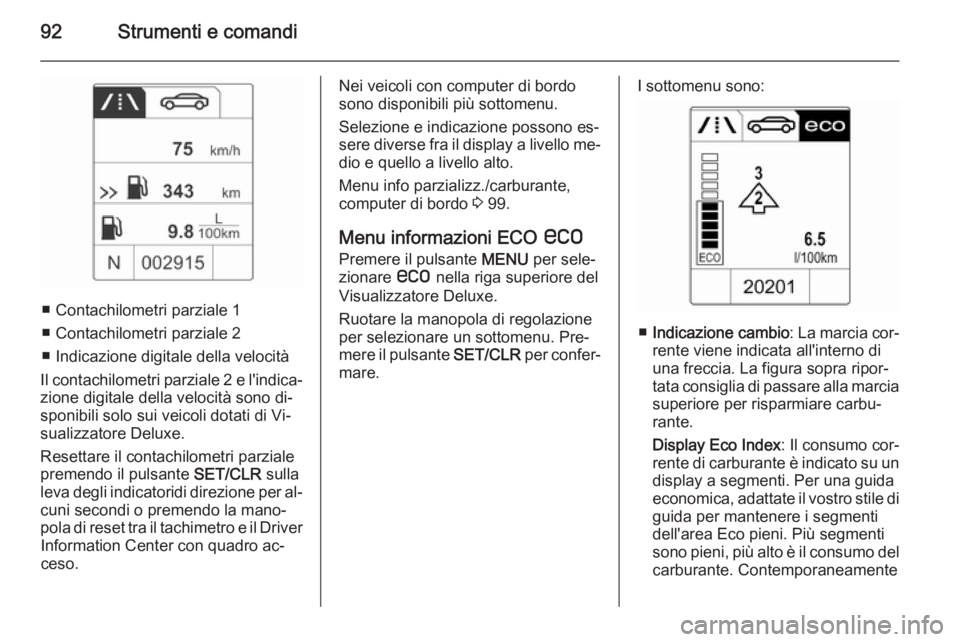 OPEL ADAM 2014  Manuale di uso e manutenzione (in Italian) 92Strumenti e comandi
■ Contachilometri parziale 1
■ Contachilometri parziale 2
■ Indicazione digitale della velocità
Il contachilometri parziale 2 e l'indica‐
zione digitale della veloci