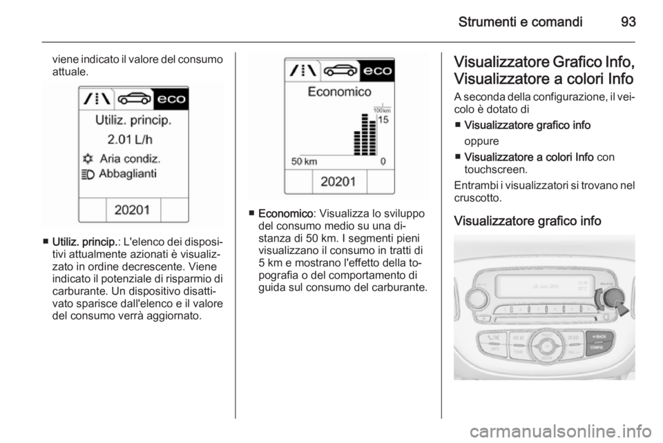 OPEL ADAM 2014 Manuale di uso e manutenzione (in Italian) Strumenti e comandi93
viene indicato il valore del consumo
attuale.
■ Utiliz. princip. : L'elenco dei disposi‐
tivi attualmente azionati è visualiz‐
zato in ordine decrescente. Viene
indica OPEL ADAM 2014 Manuale di uso e manutenzione (in Italian) Strumenti e comandi93
viene indicato il valore del consumo
attuale.
■ Utiliz. princip. : L'elenco dei disposi‐
tivi attualmente azionati è visualiz‐
zato in ordine decrescente. Viene
indica