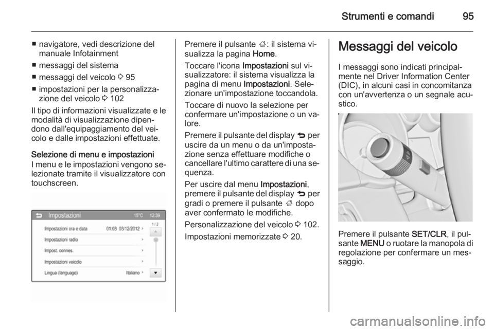 OPEL ADAM 2014  Manuale di uso e manutenzione (in Italian) Strumenti e comandi95
■ navigatore, vedi descrizione delmanuale Infotainment
■ messaggi del sistema
■ messaggi del veicolo  3 95
■ impostazioni per la personalizza‐ zione del veicolo  3 102
