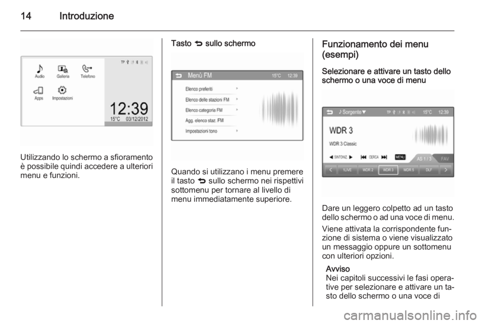 OPEL ADAM 2014.5  Manuale del sistema Infotainment (in Italian) 14Introduzione
Utilizzando lo schermo a sfioramento
è possibile quindi accedere a ulteriori
menu e funzioni.
Tasto  q sullo schermo
Quando si utilizzano i menu premere
il tasto  q sullo schermo nei r