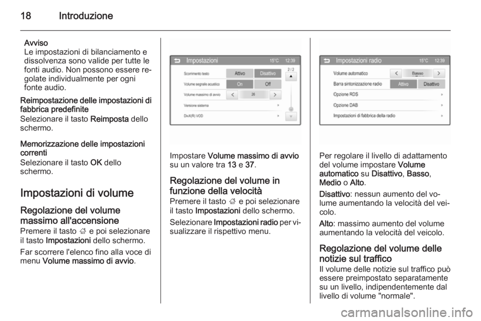 OPEL ADAM 2014.5 Manuale del sistema Infotainment (in Italian) 18Introduzione
Avviso
Le impostazioni di bilanciamento e dissolvenza sono valide per tutte le
fonti audio. Non possono essere re‐
golate individualmente per ogni
fonte audio.
Reimpostazione delle im OPEL ADAM 2014.5 Manuale del sistema Infotainment (in Italian) 18Introduzione
Avviso
Le impostazioni di bilanciamento e dissolvenza sono valide per tutte le
fonti audio. Non possono essere re‐
golate individualmente per ogni
fonte audio.
Reimpostazione delle im