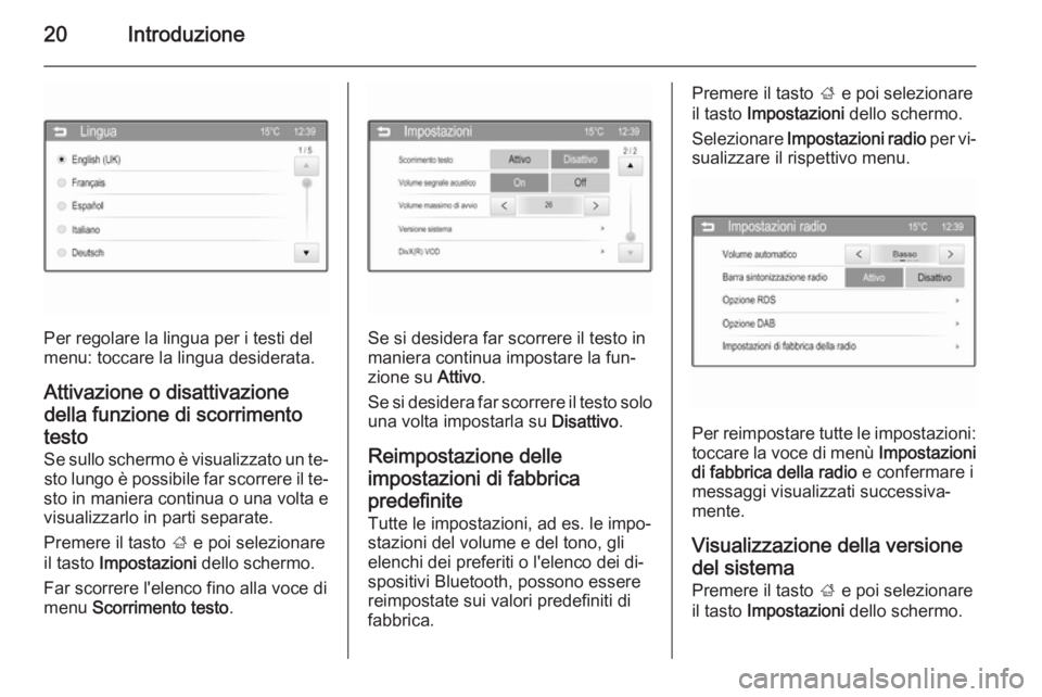 OPEL ADAM 2014.5  Manuale del sistema Infotainment (in Italian) 20Introduzione
Per regolare la lingua per i testi del
menu: toccare la lingua desiderata.
Attivazione o disattivazione della funzione di scorrimento
testo Se sullo schermo è visualizzato un te‐sto 