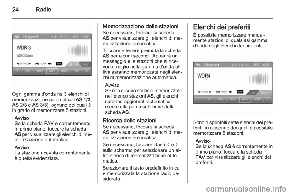OPEL ADAM 2014.5  Manuale del sistema Infotainment (in Italian) 24Radio
Ogni gamma d'onda ha 3 elenchi di
memorizzazione automatica ( AS 1/3,
AS 2/3  e AS 3/3 ), ognuno dei quali è
in grado di memorizzare 5 stazioni.
Avviso
Se la scheda  FAV è correntemente
