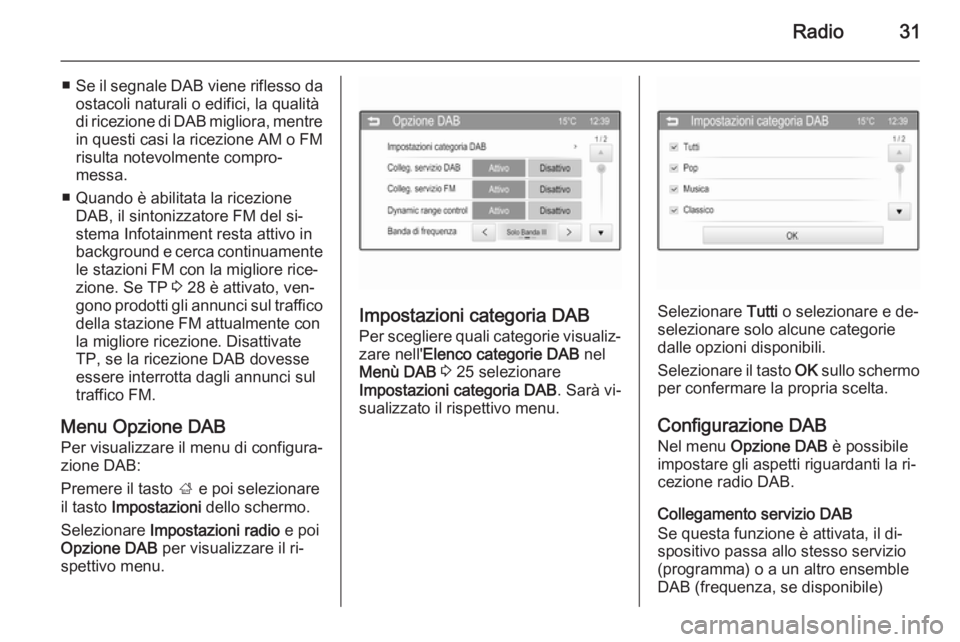 OPEL ADAM 2014.5  Manuale del sistema Infotainment (in Italian) Radio31
■Se il segnale DAB viene riflesso da
ostacoli naturali o edifici, la qualità
di ricezione di DAB migliora, mentre in questi casi la ricezione AM o FM
risulta notevolmente compro‐
messa.
�