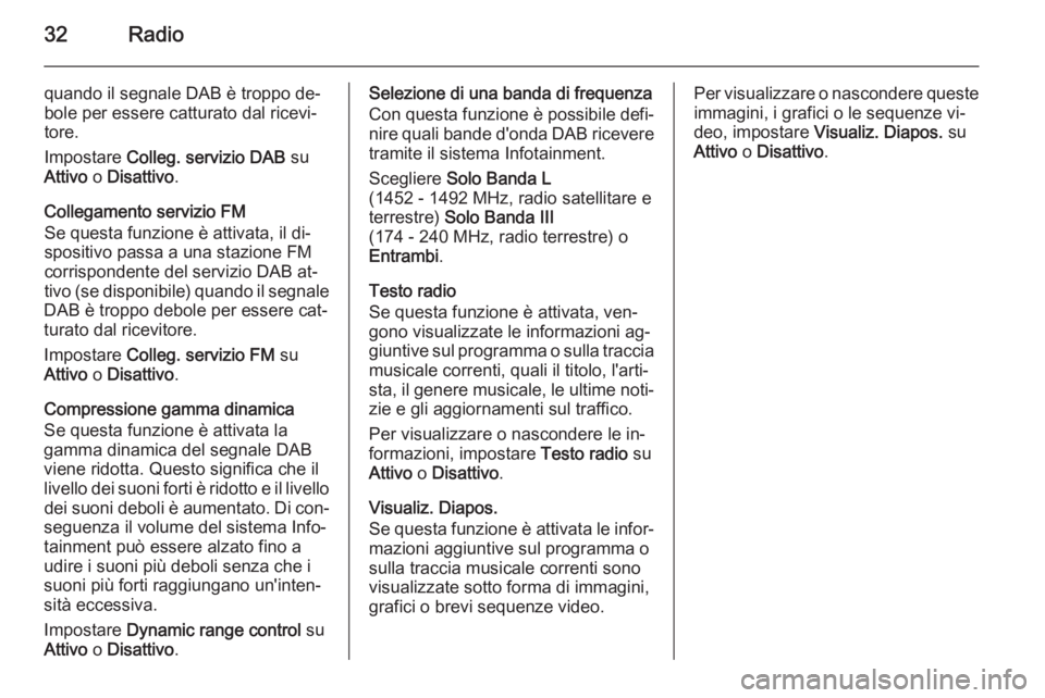 OPEL ADAM 2014.5 Manuale del sistema Infotainment (in Italian) 32Radio
quando il segnale DAB è troppo de‐
bole per essere catturato dal ricevi‐
tore.
Impostare Colleg. servizio DAB su
Attivo o Disattivo .
Collegamento servizio FM
Se questa funzione è att OPEL ADAM 2014.5 Manuale del sistema Infotainment (in Italian) 32Radio
quando il segnale DAB è troppo de‐
bole per essere catturato dal ricevi‐
tore.
Impostare Colleg. servizio DAB su
Attivo o Disattivo .
Collegamento servizio FM
Se questa funzione è att
