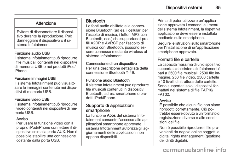 OPEL ADAM 2014.5  Manuale del sistema Infotainment (in Italian) Dispositivi esterni35Attenzione
Evitare di disconnettere il disposi‐
tivo durante la riproduzione. Può
danneggiare il dispositivo o il si‐
stema Infotainment.
Funzione audio USB
Il sistema Infota