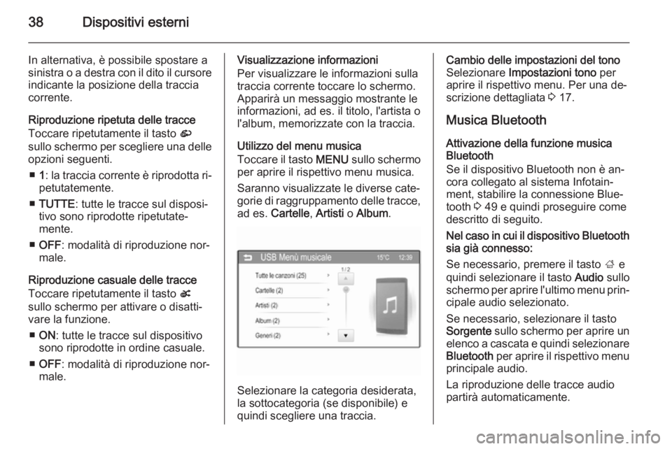 OPEL ADAM 2014.5  Manuale del sistema Infotainment (in Italian) 38Dispositivi esterni
In alternativa, è possibile spostare a
sinistra o a destra con il dito il cursore indicante la posizione della tracciacorrente.
Riproduzione ripetuta delle tracce
Toccare ripetu