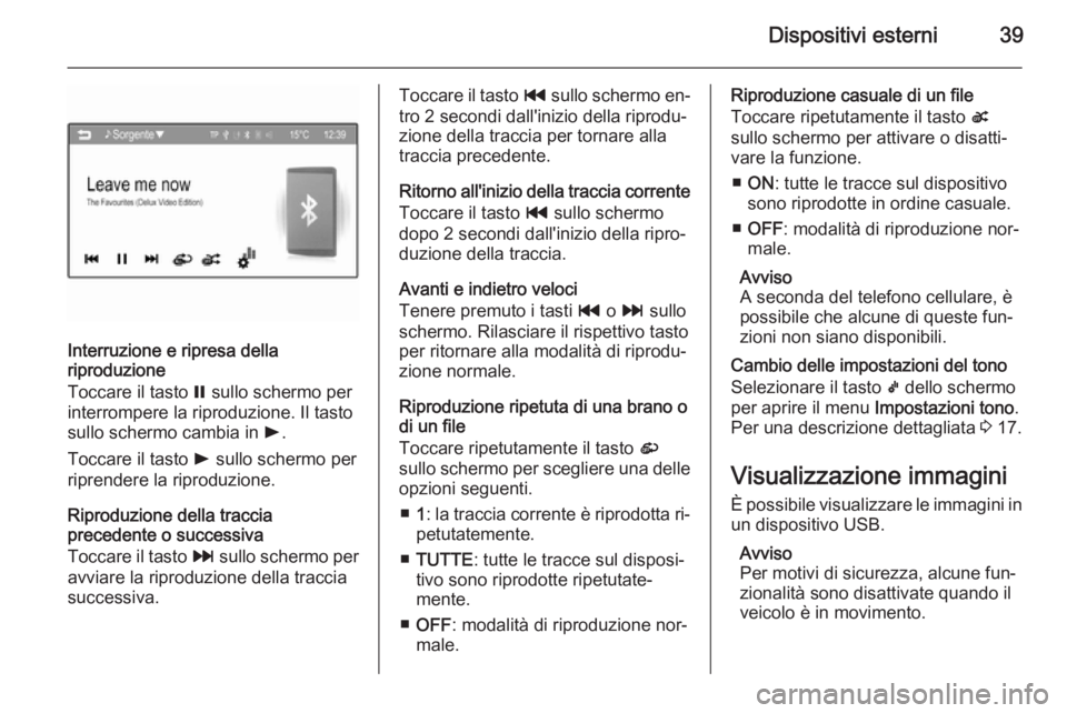 OPEL ADAM 2014.5  Manuale del sistema Infotainment (in Italian) Dispositivi esterni39
Interruzione e ripresa della
riproduzione
Toccare il tasto  = sullo schermo per
interrompere la riproduzione. Il tasto
sullo schermo cambia in  l.
Toccare il tasto  l sullo scher