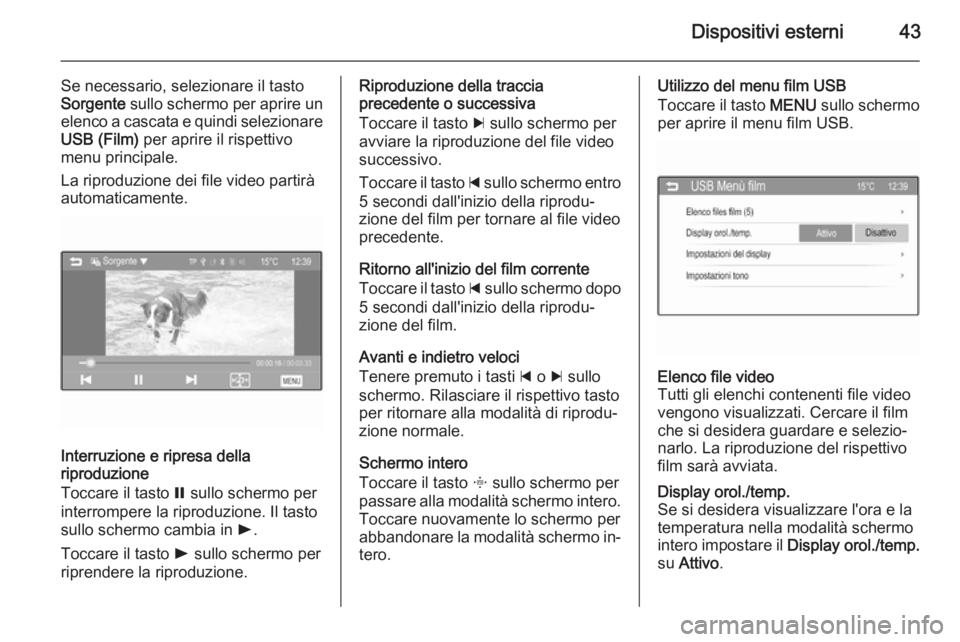 OPEL ADAM 2014.5  Manuale del sistema Infotainment (in Italian) Dispositivi esterni43
Se necessario, selezionare il tasto
Sorgente  sullo schermo per aprire un
elenco a cascata e quindi selezionare USB (Film)  per aprire il rispettivo
menu principale.
La riproduzi