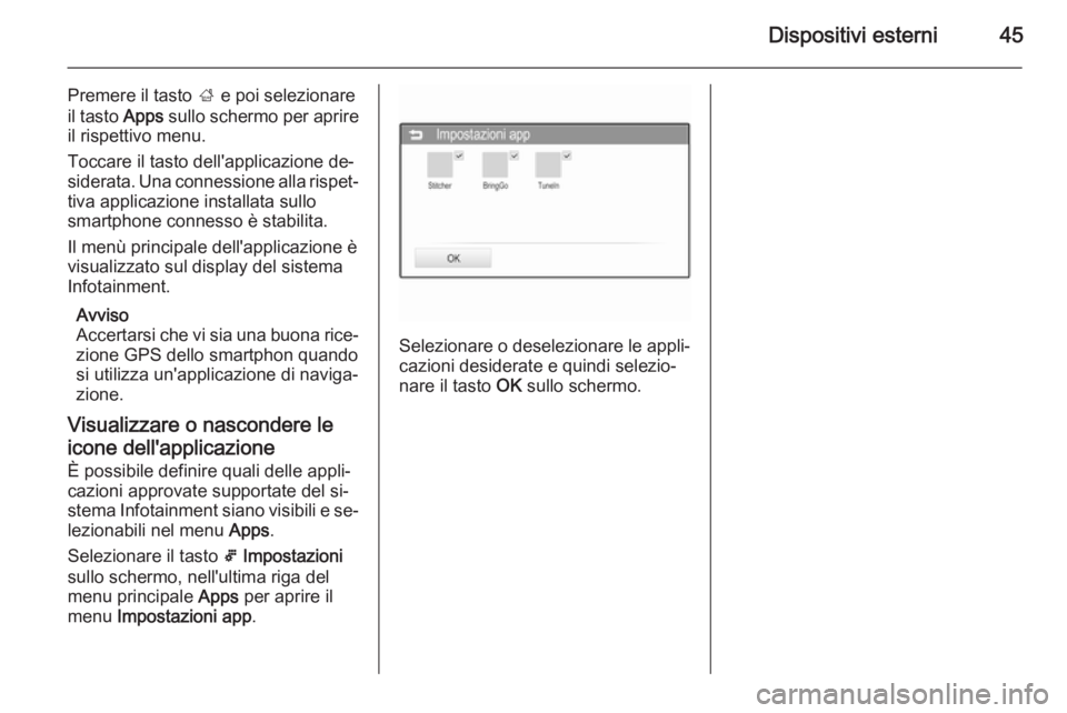 OPEL ADAM 2014.5  Manuale del sistema Infotainment (in Italian) Dispositivi esterni45
Premere il tasto ; e poi selezionare
il tasto  Apps sullo schermo per aprire
il rispettivo menu.
Toccare il tasto dell'applicazione de‐
siderata. Una connessione alla rispe