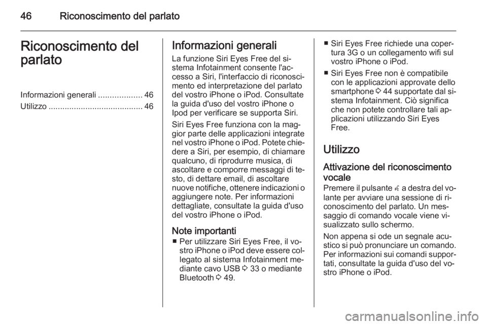 OPEL ADAM 2014.5  Manuale del sistema Infotainment (in Italian) 46Riconoscimento del parlatoRiconoscimento del
parlatoInformazioni generali ...................46
Utilizzo ......................................... 46Informazioni generali
La funzione Siri Eyes Free 