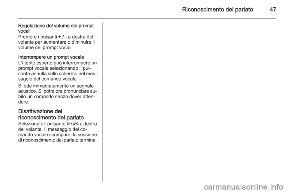 OPEL ADAM 2014.5  Manuale del sistema Infotainment (in Italian) Riconoscimento del parlato47
Regolazione del volume dei prompt
vocali
Premere i pulsanti  + / - a destra del
volante per aumentare o diminuire il
volume dei prompt vocali.
Interrompere un prompt vocal