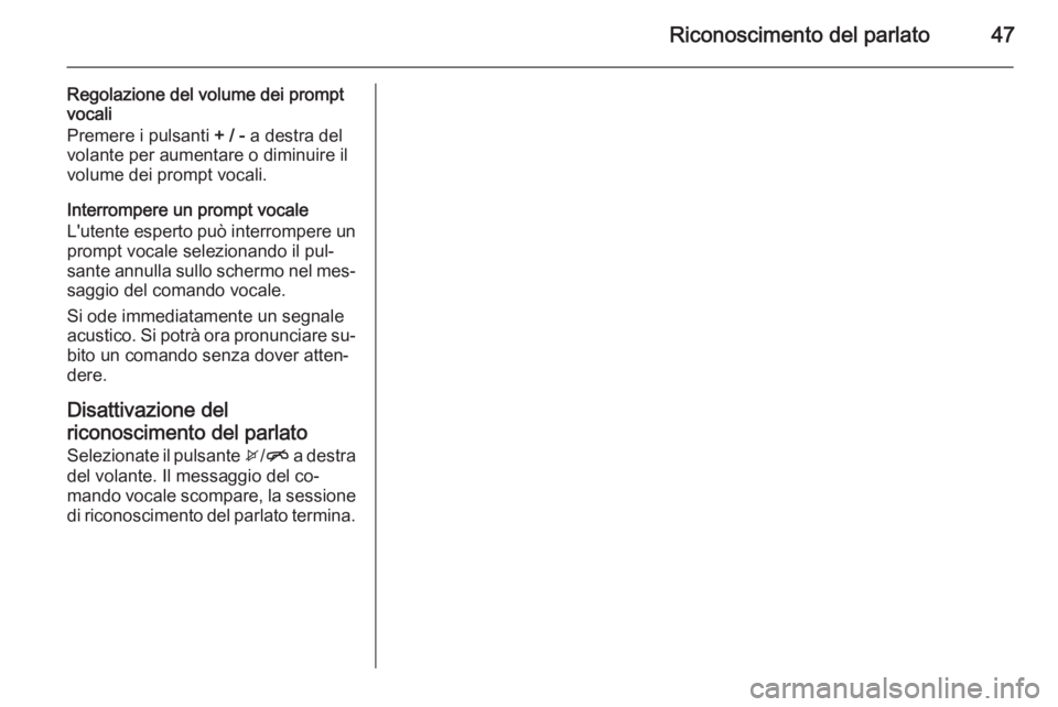 OPEL ADAM 2014.5 Manuale del sistema Infotainment (in Italian) Riconoscimento del parlato47
Regolazione del volume dei prompt
vocali
Premere i pulsanti + / - a destra del
volante per aumentare o diminuire il
volume dei prompt vocali.
Interrompere un prompt vocal OPEL ADAM 2014.5 Manuale del sistema Infotainment (in Italian) Riconoscimento del parlato47
Regolazione del volume dei prompt
vocali
Premere i pulsanti + / - a destra del
volante per aumentare o diminuire il
volume dei prompt vocali.
Interrompere un prompt vocal