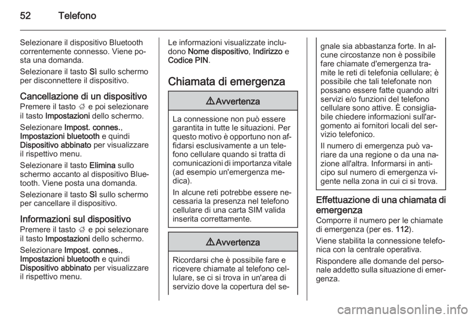 OPEL ADAM 2014.5 Manuale del sistema Infotainment (in Italian) 52Telefono
Selezionare il dispositivo Bluetooth
correntemente connesso. Viene po‐
sta una domanda.
Selezionare il tasto Sì sullo schermo
per disconnettere il dispositivo.
Cancellazione di un dispo OPEL ADAM 2014.5 Manuale del sistema Infotainment (in Italian) 52Telefono
Selezionare il dispositivo Bluetooth
correntemente connesso. Viene po‐
sta una domanda.
Selezionare il tasto Sì sullo schermo
per disconnettere il dispositivo.
Cancellazione di un dispo