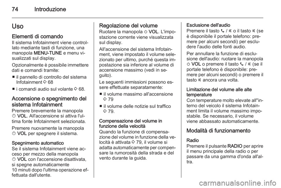 OPEL ADAM 2014.5  Manuale del sistema Infotainment (in Italian) 74IntroduzioneUsoElementi di comandoIl sistema Infotainment viene control‐
lato mediante tasti di funzione, una
manopola  MENU-TUNE  e menu vi‐
sualizzati sul display.
Opzionalmente è possibile i