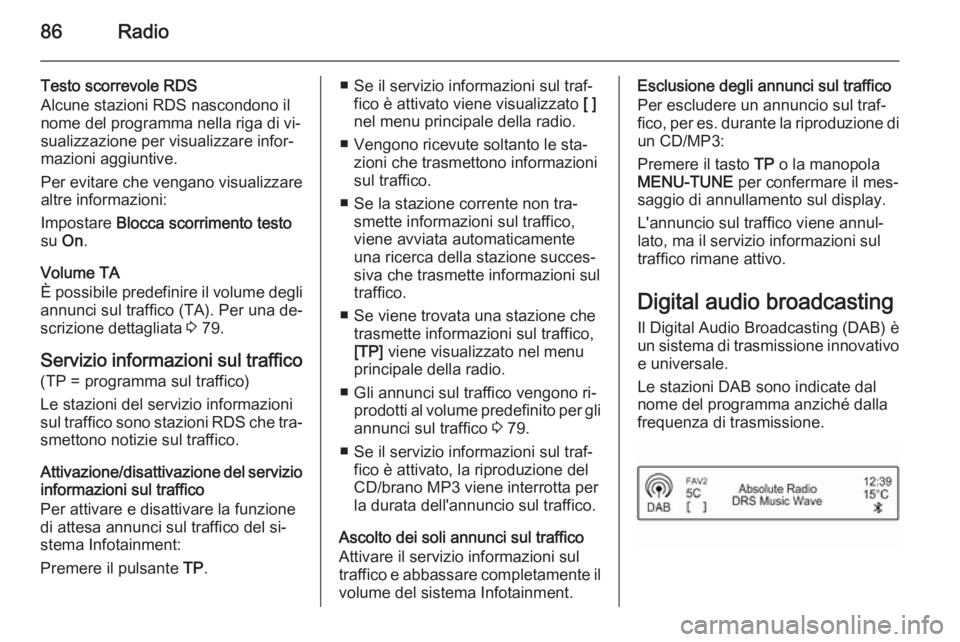 OPEL ADAM 2014.5 Manuale del sistema Infotainment (in Italian) 86Radio
Testo scorrevole RDS
Alcune stazioni RDS nascondono il
nome del programma nella riga di vi‐
sualizzazione per visualizzare infor‐
mazioni aggiuntive.
Per evitare che vengano visualizzare
a OPEL ADAM 2014.5 Manuale del sistema Infotainment (in Italian) 86Radio
Testo scorrevole RDS
Alcune stazioni RDS nascondono il
nome del programma nella riga di vi‐
sualizzazione per visualizzare infor‐
mazioni aggiuntive.
Per evitare che vengano visualizzare
a