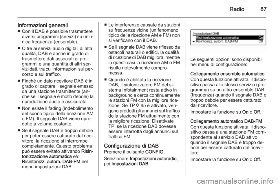 OPEL ADAM 2014.5 Manuale del sistema Infotainment (in Italian) Radio87
Informazioni generali■ Con il DAB è possibile trasmettere diversi programmi (servizi) su un'u‐nica frequenza (ensemble).
■ Oltre ai servizi audio digitali di alta qualità, DAB è a OPEL ADAM 2014.5 Manuale del sistema Infotainment (in Italian) Radio87
Informazioni generali■ Con il DAB è possibile trasmettere diversi programmi (servizi) su un'u‐nica frequenza (ensemble).
■ Oltre ai servizi audio digitali di alta qualità, DAB è a