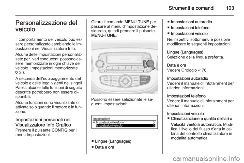 OPEL ADAM 2014.5  Manuale di uso e manutenzione (in Italian) Strumenti e comandi103Personalizzazione del
veicolo
Il comportamento del veicolo può es‐
sere personalizzato cambiando le im‐
postazioni nel Visualizzatore Info.
Alcune delle impostazioni persona