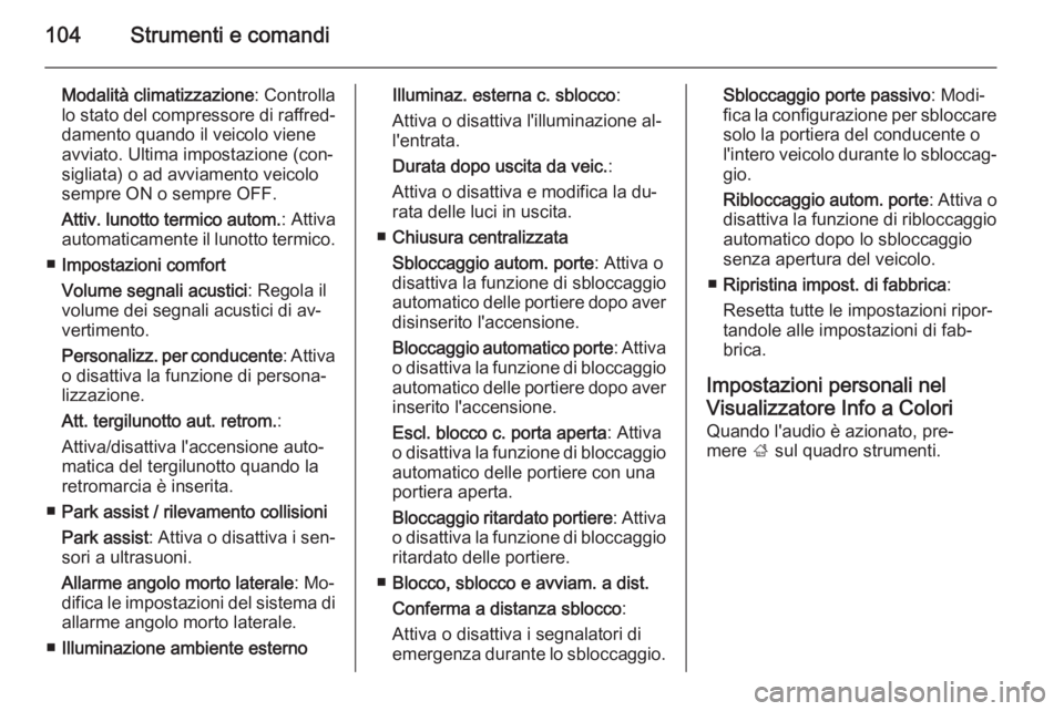 OPEL ADAM 2014.5  Manuale di uso e manutenzione (in Italian) 104Strumenti e comandi
Modalità climatizzazione: Controlla
lo stato del compressore di raffred‐
damento quando il veicolo viene
avviato. Ultima impostazione (con‐
sigliata) o ad avviamento veicol