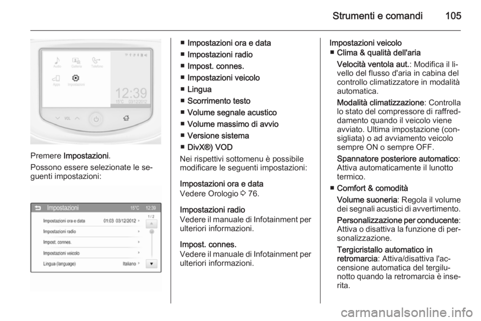 OPEL ADAM 2014.5  Manuale di uso e manutenzione (in Italian) Strumenti e comandi105
Premere Impostazioni .
Possono essere selezionate le se‐
guenti impostazioni:
■ Impostazioni ora e data
■ Impostazioni radio
■ Impost. connes.
■ Impostazioni veicolo
