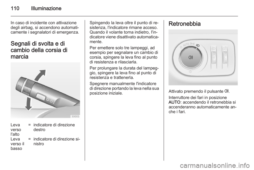 OPEL ADAM 2014.5  Manuale di uso e manutenzione (in Italian) 110Illuminazione
In caso di incidente con attivazione
degli airbag, si accendono automati‐
camente i segnalatori di emergenza.
Segnali di svolta e di
cambio della corsia di
marciaLeva
verso
l'al