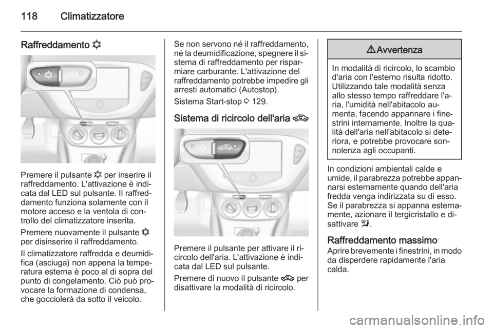 OPEL ADAM 2014.5  Manuale di uso e manutenzione (in Italian) 118Climatizzatore
Raffreddamento n
Premere il pulsante 
n per inserire il
raffreddamento. L'attivazione è indi‐ cata dal LED sul pulsante. Il raffred‐
damento funziona solamente con il
motore