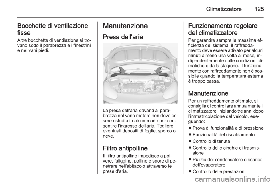 OPEL ADAM 2014.5  Manuale di uso e manutenzione (in Italian) Climatizzatore125Bocchette di ventilazione
fisse Altre bocchette di ventilazione si tro‐
vano sotto il parabrezza e i finestrini
e nei vani piedi.Manutenzione
Presa dell'aria
La presa dell'a