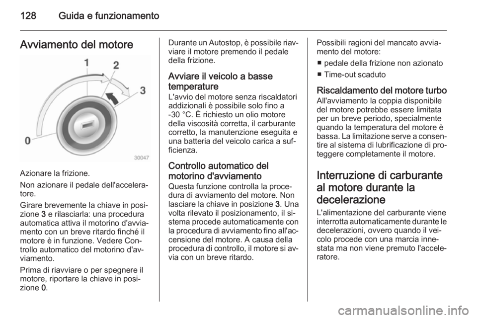 OPEL ADAM 2014.5  Manuale di uso e manutenzione (in Italian) 128Guida e funzionamentoAvviamento del motore
Azionare la frizione.
Non azionare il pedale dell'accelera‐
tore.
Girare brevemente la chiave in posi‐
zione  3 e rilasciarla: una procedura
autom