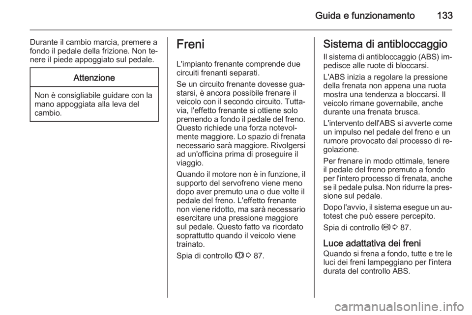 OPEL ADAM 2014.5  Manuale di uso e manutenzione (in Italian) Guida e funzionamento133
Durante il cambio marcia, premere a
fondo il pedale della frizione. Non te‐ nere il piede appoggiato sul pedale.Attenzione
Non è consigliabile guidare con la
mano appoggiat