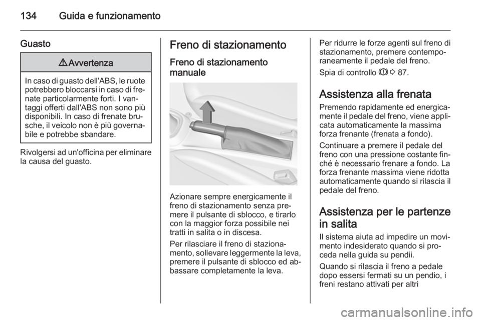 OPEL ADAM 2014.5  Manuale di uso e manutenzione (in Italian) 134Guida e funzionamento
Guasto9Avvertenza
In caso di guasto dell'ABS, le ruote
potrebbero bloccarsi in caso di fre‐ nate particolarmente forti. I van‐
taggi offerti dall'ABS non sono più