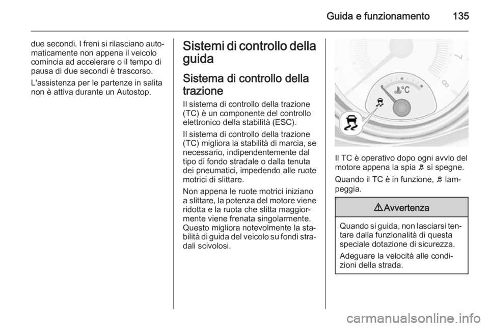 OPEL ADAM 2014.5  Manuale di uso e manutenzione (in Italian) Guida e funzionamento135
due secondi. I freni si rilasciano auto‐
maticamente non appena il veicolo
comincia ad accelerare o il tempo di
pausa di due secondi è trascorso.
L'assistenza per le pa