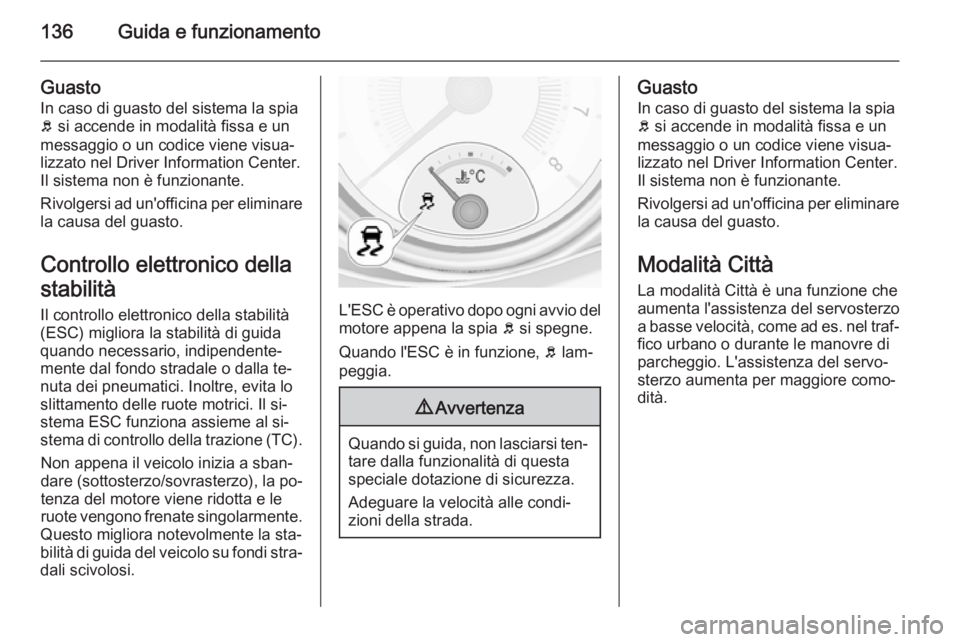OPEL ADAM 2014.5  Manuale di uso e manutenzione (in Italian) 136Guida e funzionamento
Guasto
In caso di guasto del sistema la spia
b  si accende in modalità fissa e un
messaggio o un codice viene visua‐
lizzato nel Driver Information Center.
Il sistema non 