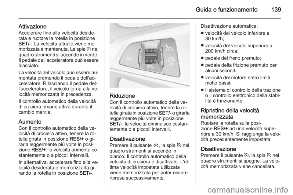 OPEL ADAM 2014.5  Manuale di uso e manutenzione (in Italian) Guida e funzionamento139
AttivazioneAccelerare fino alla velocità deside‐rata e ruotare la rotella in posizione
SET/- . La velocità attuale viene me‐
morizzata e mantenuta. La spia  m nel
quadro