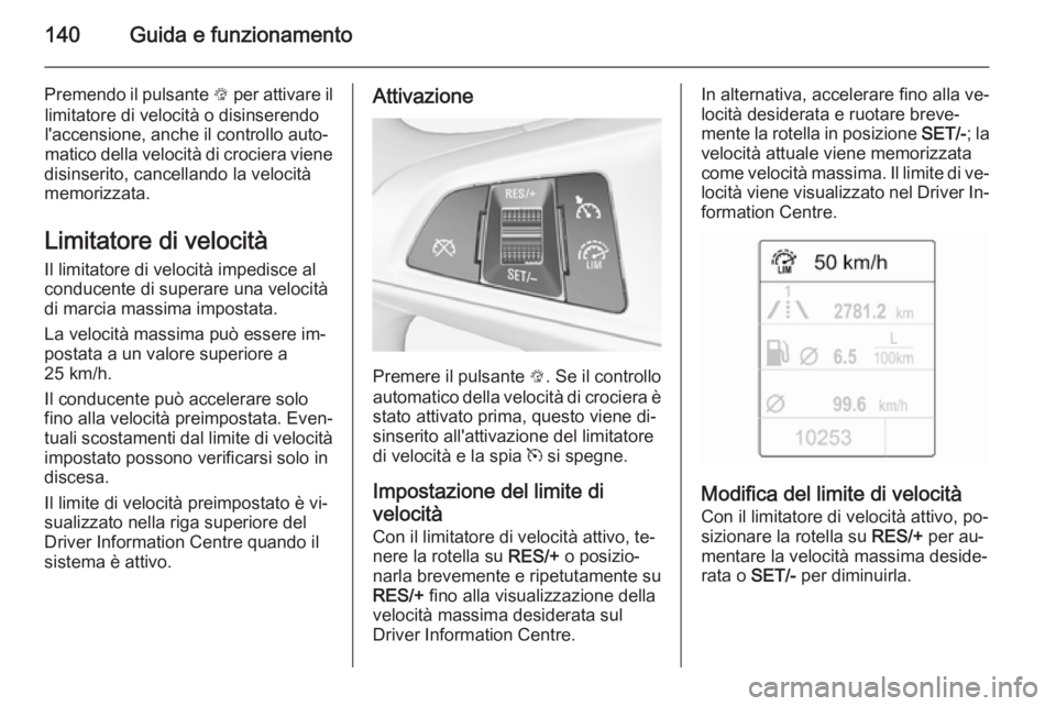 OPEL ADAM 2014.5  Manuale di uso e manutenzione (in Italian) 140Guida e funzionamento
Premendo il pulsante L per attivare il
limitatore di velocità o disinserendo
l'accensione, anche il controllo auto‐
matico della velocità di crociera viene
disinserito