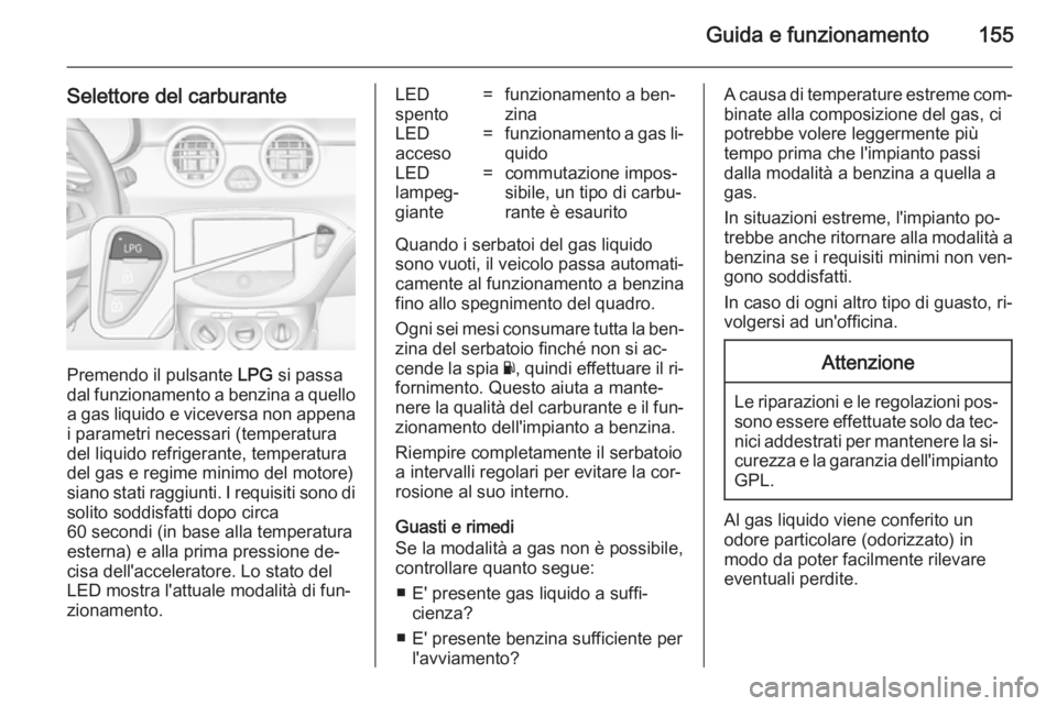 OPEL ADAM 2014.5 Manuale di uso e manutenzione (in Italian) Guida e funzionamento155
Selettore del carburante
Premendo il pulsante LPG si passa
dal funzionamento a benzina a quello a gas liquido e viceversa non appena i parametri necessari (temperatura
del liq OPEL ADAM 2014.5 Manuale di uso e manutenzione (in Italian) Guida e funzionamento155
Selettore del carburante
Premendo il pulsante LPG si passa
dal funzionamento a benzina a quello a gas liquido e viceversa non appena i parametri necessari (temperatura
del liq