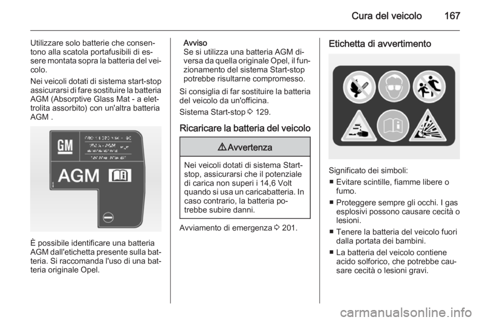 OPEL ADAM 2014.5  Manuale di uso e manutenzione (in Italian) Cura del veicolo167
Utilizzare solo batterie che consen‐
tono alla scatola portafusibili di es‐
sere montata sopra la batteria del vei‐ colo.
Nei veicoli dotati di sistema start-stop
assicurarsi