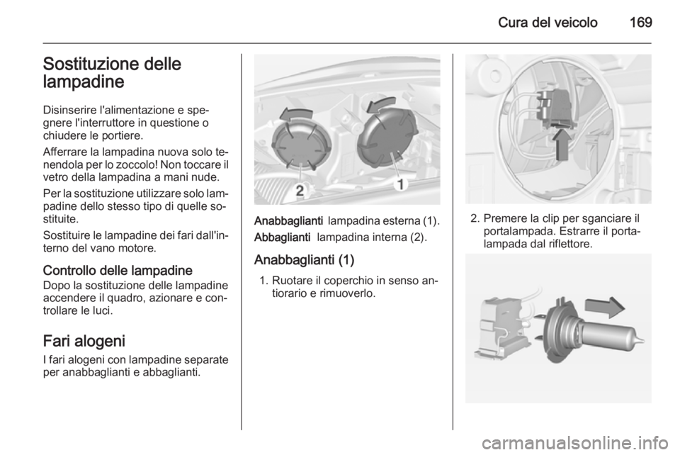OPEL ADAM 2014.5  Manuale di uso e manutenzione (in Italian) Cura del veicolo169Sostituzione dellelampadine
Disinserire l'alimentazione e spe‐
gnere l'interruttore in questione o
chiudere le portiere.
Afferrare la lampadina nuova solo te‐
nendola pe