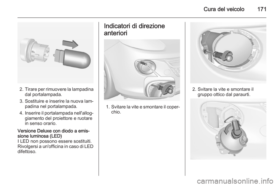 OPEL ADAM 2014.5  Manuale di uso e manutenzione (in Italian) Cura del veicolo171
2.Tirare per rimuovere la lampadina
dal portalampada.
3. Sostituire e inserire la nuova lam‐
padina nel portalampada.
4. Inserire il portalampada nell'allog‐
giamento del p