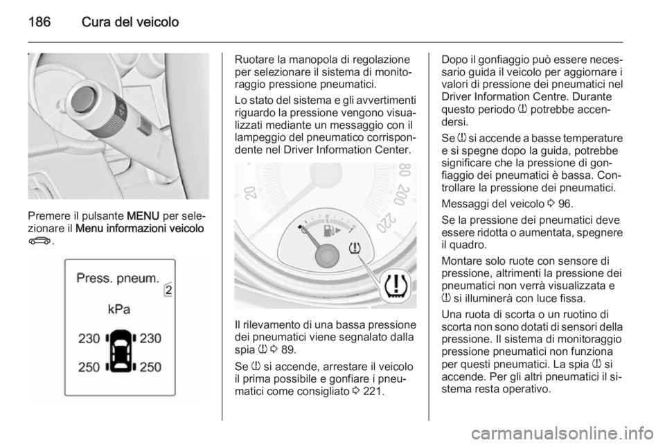 OPEL ADAM 2014.5 Manuale di uso e manutenzione (in Italian) 186Cura del veicolo
Premere il pulsante MENU per sele‐
zionare il Menu informazioni veicolo
X .
Ruotare la manopola di regolazione
per selezionare il sistema di monito‐
raggio pressione pneumatic OPEL ADAM 2014.5 Manuale di uso e manutenzione (in Italian) 186Cura del veicolo
Premere il pulsante MENU per sele‐
zionare il Menu informazioni veicolo
X .
Ruotare la manopola di regolazione
per selezionare il sistema di monito‐
raggio pressione pneumatic