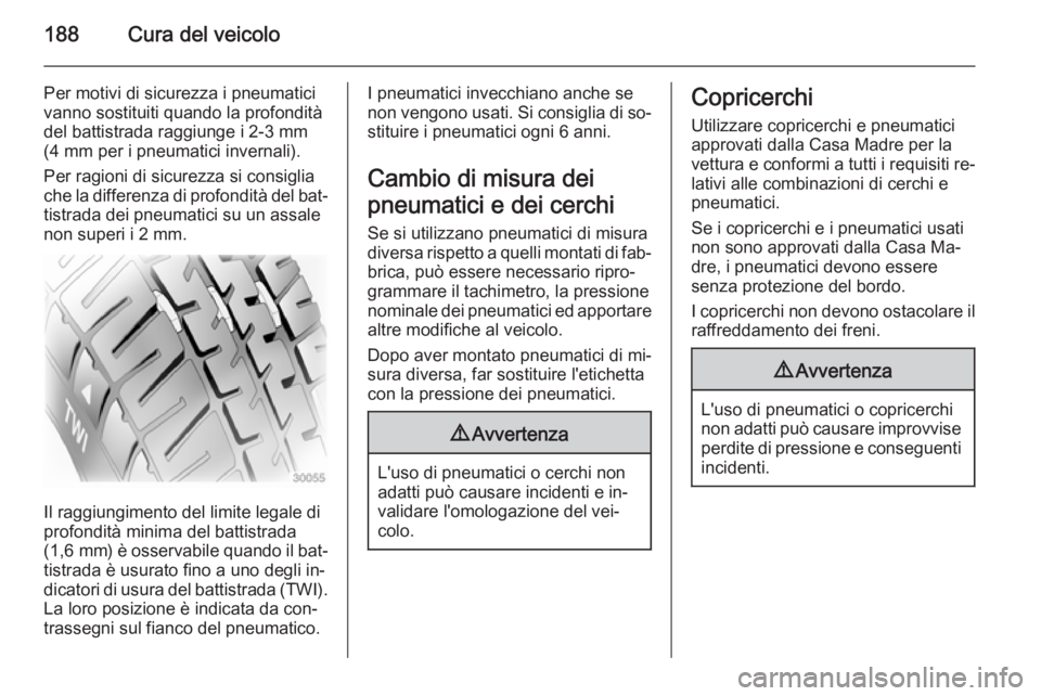 OPEL ADAM 2014.5 Manuale di uso e manutenzione (in Italian) 188Cura del veicolo
Per motivi di sicurezza i pneumatici
vanno sostituiti quando la profondità
del battistrada raggiunge i 2-3 mm
(4 mm per i pneumatici invernali).
Per ragioni di sicurezza si consig OPEL ADAM 2014.5 Manuale di uso e manutenzione (in Italian) 188Cura del veicolo
Per motivi di sicurezza i pneumatici
vanno sostituiti quando la profondità
del battistrada raggiunge i 2-3 mm
(4 mm per i pneumatici invernali).
Per ragioni di sicurezza si consig