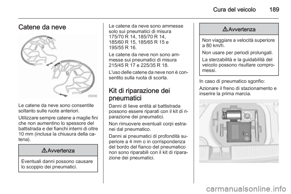 OPEL ADAM 2014.5  Manuale di uso e manutenzione (in Italian) Cura del veicolo189Catene da neve
Le catene da neve sono consentite
soltanto sulle ruote anteriori.
Utilizzare sempre catene a maglie fini
che non aumentino lo spessore del
battistrada e dei fianchi i